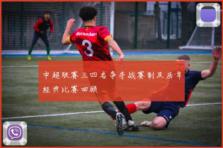 中超联赛三四名争夺战赛制及历年经典比赛回顾