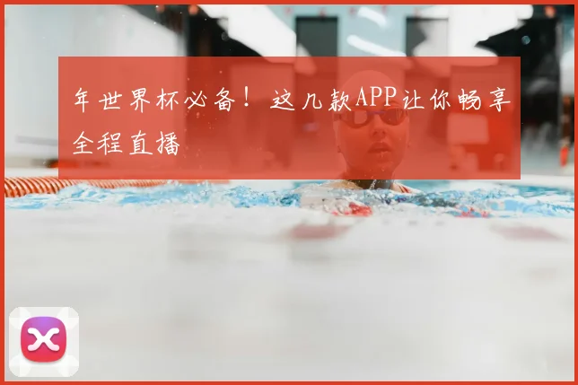 年世界杯必备！这几款APP让你畅享全程直播