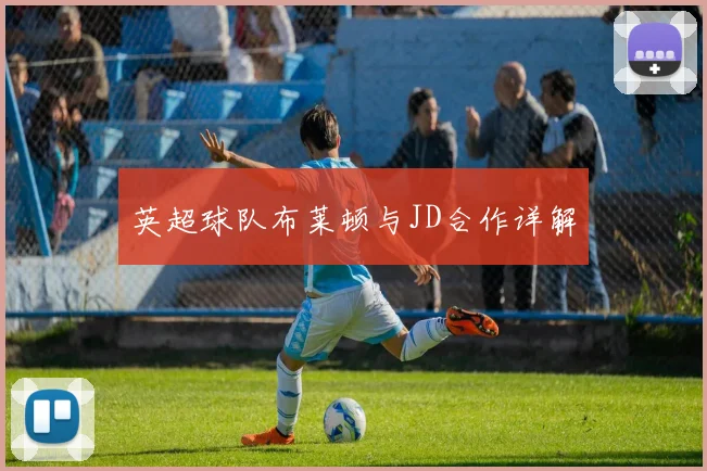 英超球队布莱顿与JD合作详解