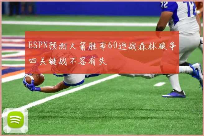 ESPN预测火箭胜率60迎战森林狼争四关键战不容有失
