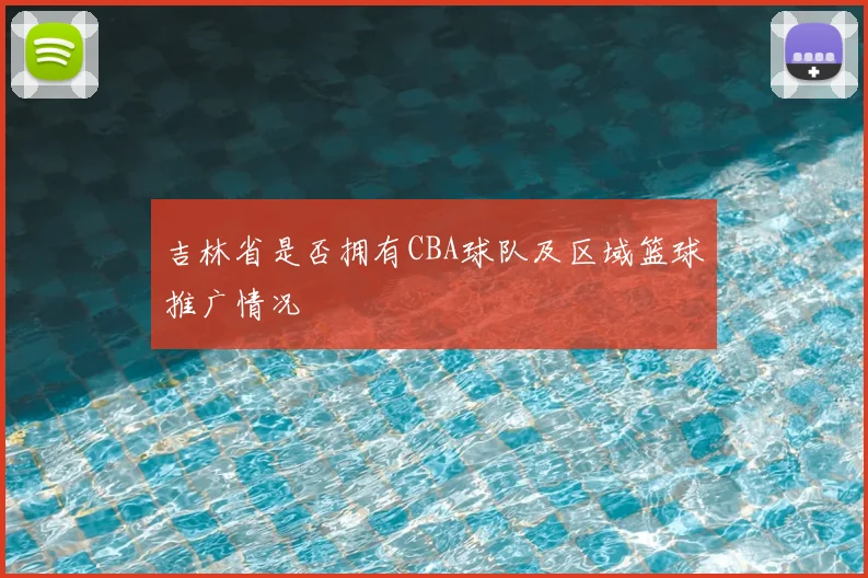 吉林省是否拥有CBA球队及区域篮球推广情况