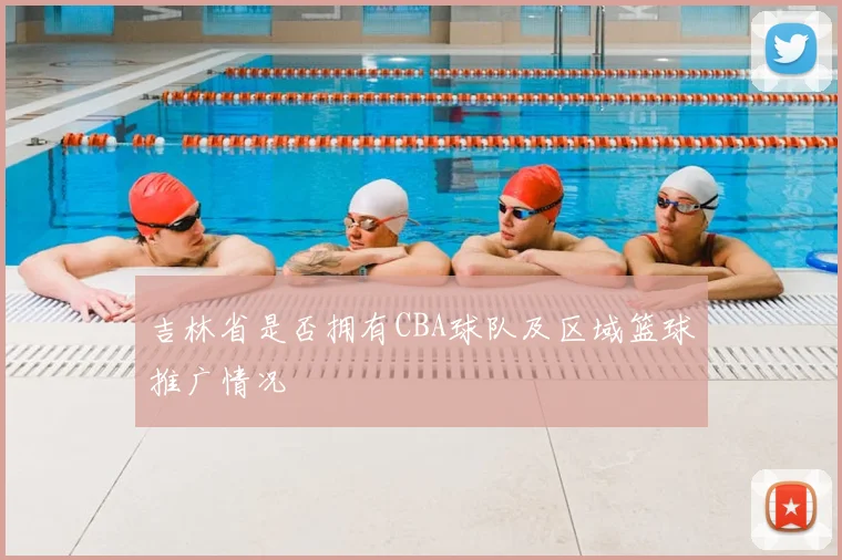吉林省是否拥有CBA球队及区域篮球推广情况