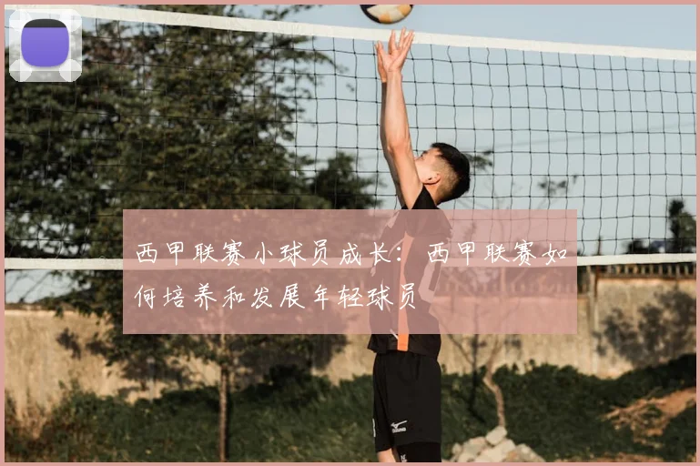 西甲联赛小球员成长：西甲联赛如何培养和发展年轻球员