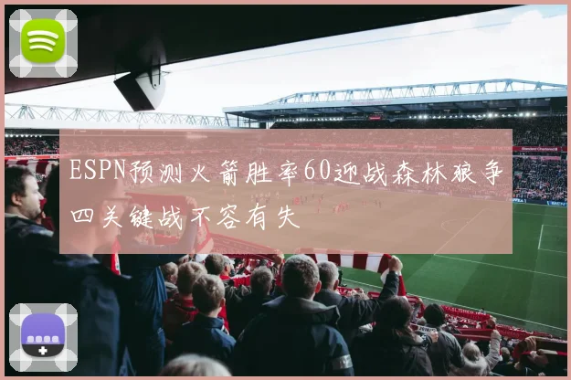ESPN预测火箭胜率60迎战森林狼争四关键战不容有失