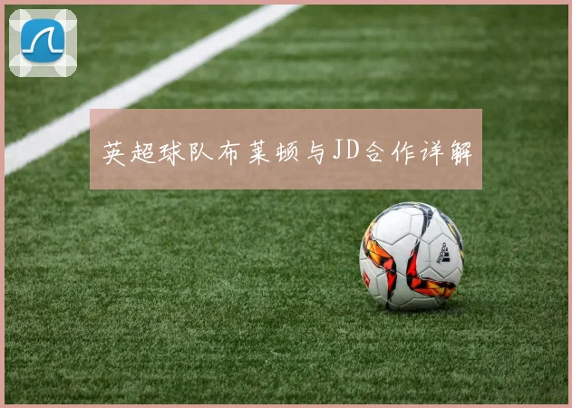 英超球队布莱顿与JD合作详解