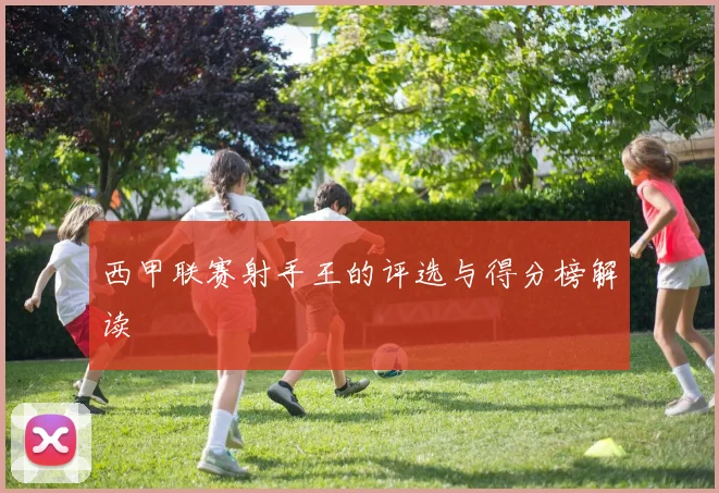 西甲联赛射手王的评选与得分榜解读